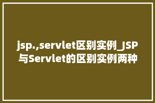 jsp.,servlet区别实例_JSP与Servlet的区别实例两种技术的详细剖析