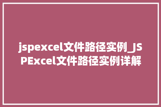 jspexcel文件路径实例_JSPExcel文件路径实例详解轻松实现文件读取与操作