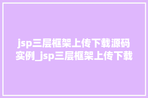 jsp三层框架上传下载源码实例_jsp三层框架上传下载源码实例实战与操作指南