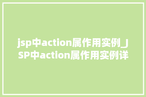 jsp中action属作用实例_JSP中action属作用实例详细了解表单提交背后的奥秘