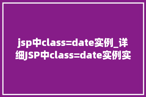 jsp中class=date实例_详细JSP中class=date实例实战方法与优化步骤