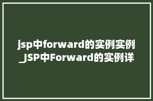 jsp中forward的实例实例_JSP中Forward的实例详解实战方法与例子分析