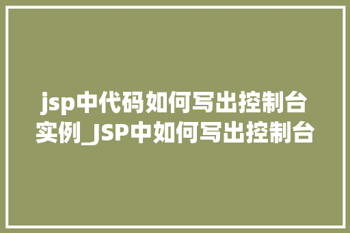 jsp中代码如何写出控制台实例_JSP中如何写出控制台实例实战与方法分享