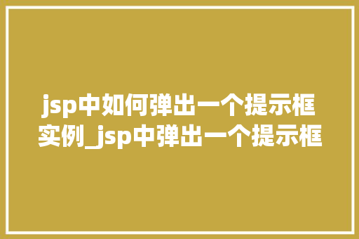 jsp中如何弹出一个提示框实例_jsp中弹出一个提示框实例实战方法与代码