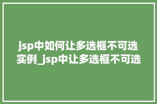 jsp中如何让多选框不可选实例_jsp中让多选框不可选的方法全