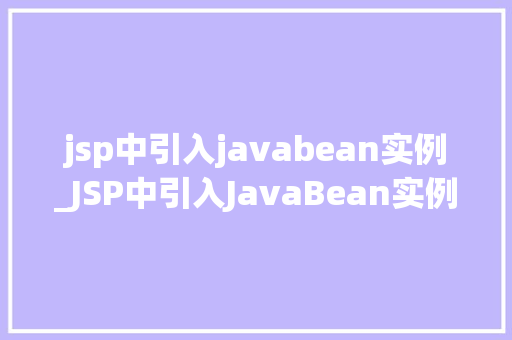 jsp中引入javabean实例_JSP中引入JavaBean实例实现动态Web开发的关键一步