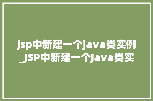 jsp中新建一个java类实例_JSP中新建一个Java类实例实战指南与方法