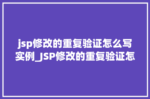 jsp修改的重复验证怎么写实例_JSP修改的重复验证怎么写实例实战方法与代码