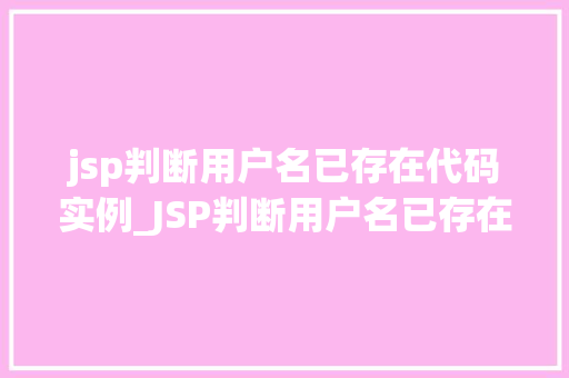 jsp判断用户名已存在代码实例_JSP判断用户名已存在代码实例轻松应对用户名冲突问题