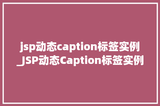 jsp动态caption标签实例_JSP动态Caption标签实例轻松实现图片标题的动态变化