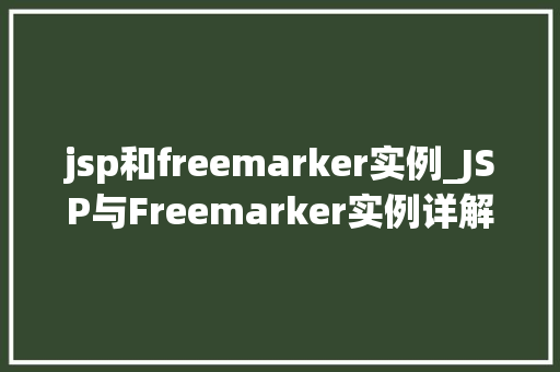 jsp和freemarker实例_JSP与Freemarker实例详解两种模板技术的实战应用
