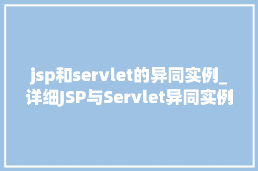 jsp和servlet的异同实例_详细JSP与Servlet异同实例详谈
