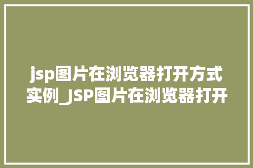 jsp图片在浏览器打开方式实例_JSP图片在浏览器打开方式实例详解轻松掌握图片展示方法