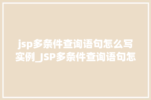 jsp多条件查询语句怎么写实例_JSP多条件查询语句怎么写实例实战与代码展示