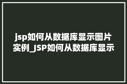 jsp如何从数据库显示图片实例_JSP如何从数据库显示图片实例图文并茂的方法教程
