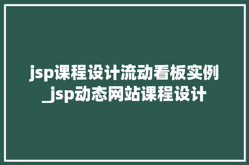 jsp课程设计流动看板实例_jsp动态网站课程设计