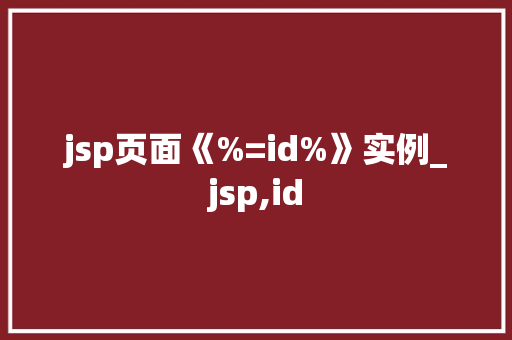 jsp页面《%=id%》实例_jsp,id