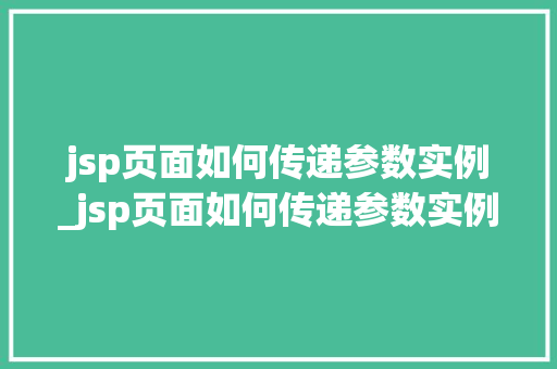 jsp页面如何传递参数实例_jsp页面如何传递参数实例图片