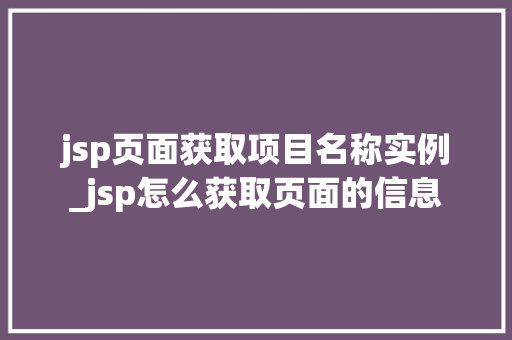 jsp页面获取项目名称实例_jsp怎么获取页面的信息