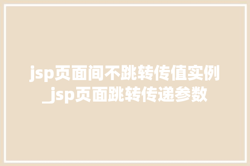 jsp页面间不跳转传值实例_jsp页面跳转传递参数