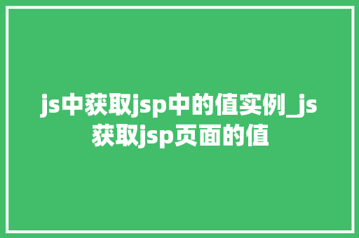 js中获取jsp中的值实例_js获取jsp页面的值