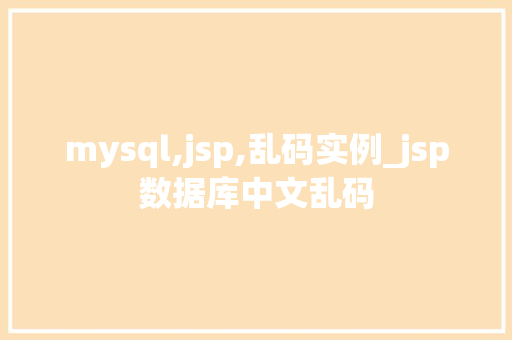 mysql,jsp,乱码实例_jsp数据库中文乱码