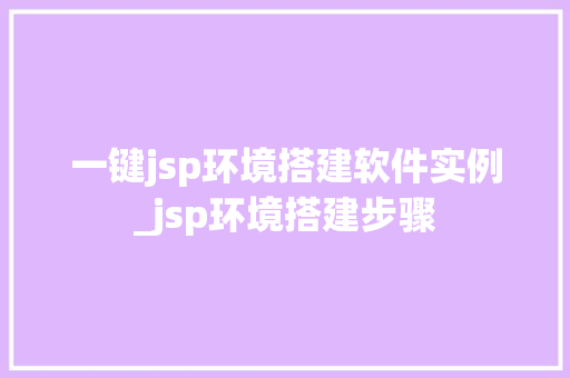 一键jsp环境搭建软件实例_jsp环境搭建步骤