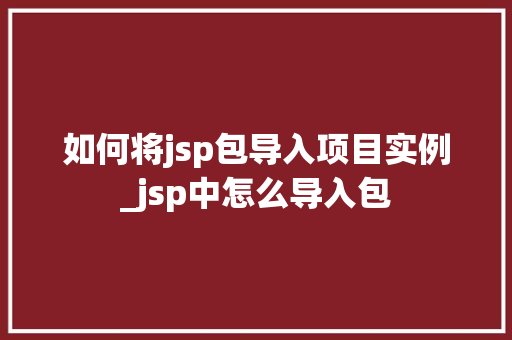 如何将jsp包导入项目实例_jsp中怎么导入包