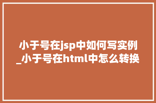 小于号在jsp中如何写实例_小于号在html中怎么转换