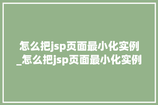 怎么把jsp页面最小化实例_怎么把jsp页面最小化实例打开  第1张