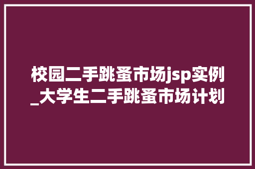校园二手跳蚤市场jsp实例_大学生二手跳蚤市场计划书