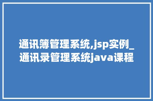 通讯簿管理系统,jsp实例_通讯录管理系统java课程设计源代码