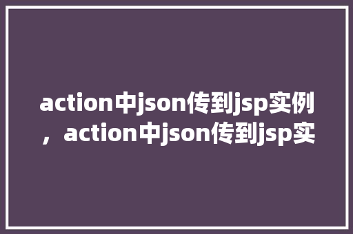 action中json传到jsp实例，action中json传到jsp实例