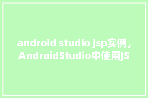 android studio jsp实例，AndroidStudio中使用JSP实例教程