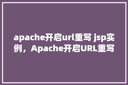 apache开启url重写 jsp实例，Apache开启URL重写JSP实例