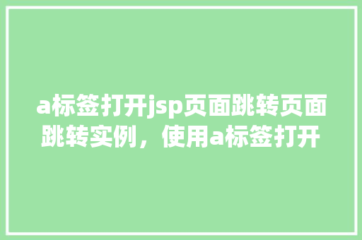 a标签打开jsp页面跳转页面跳转实例，使用a标签打开jsp页面跳转实例