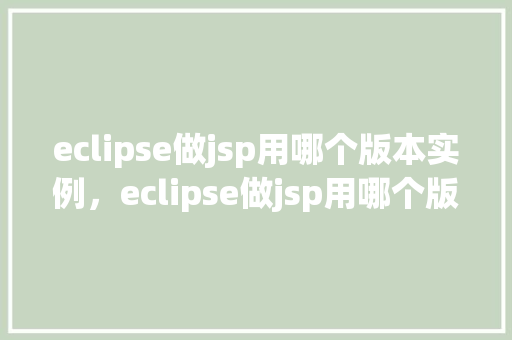eclipse做jsp用哪个版本实例，eclipse做jsp用哪个版本实例