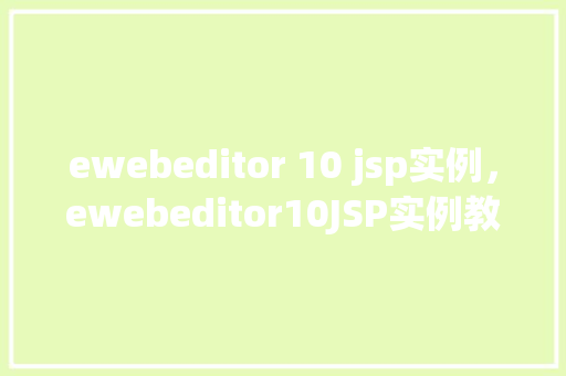 ewebeditor 10 jsp实例，ewebeditor10JSP实例教程