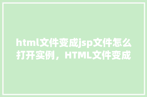 html文件变成jsp文件怎么打开实例，HTML文件变成JSP文件如何打开实例  第1张
