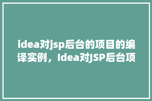 idea对jsp后台的项目的编译实例，Idea对JSP后台项目的编译实例