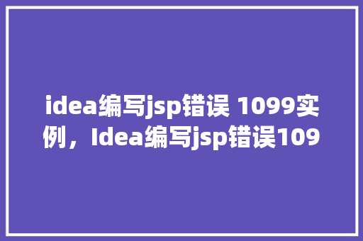 idea编写jsp错误 1099实例，Idea编写jsp错误1099实例