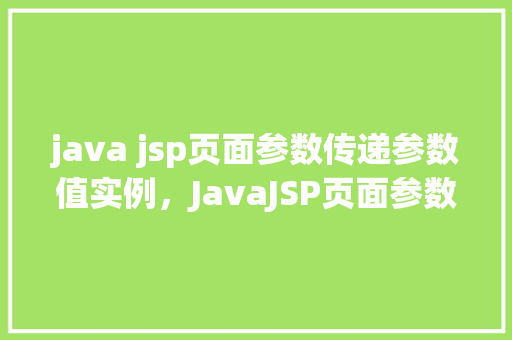 java jsp页面参数传递参数值实例，JavaJSP页面参数传递参数值实例