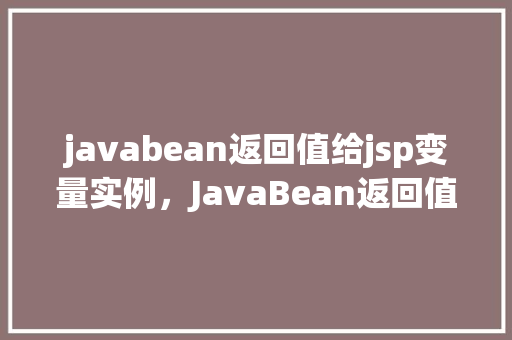 javabean返回值给jsp变量实例，JavaBean返回值给JSP变量实例
