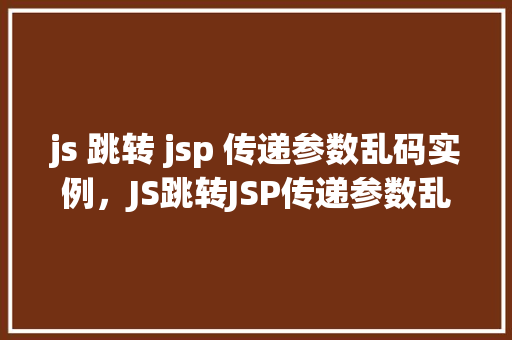 js 跳转 jsp 传递参数乱码实例，JS跳转JSP传递参数乱码实例