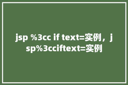 jsp %3cc if text=实例，jsp%3cciftext=实例