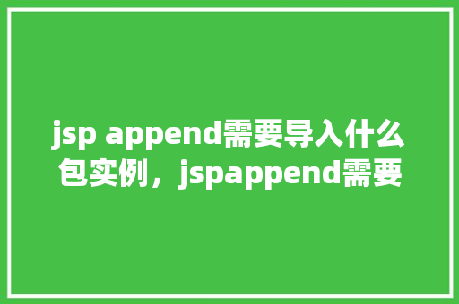 jsp append需要导入什么包实例，jspappend需要导入什么包实例