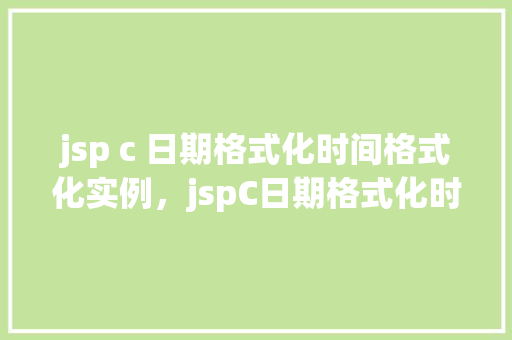 jsp c 日期格式化时间格式化实例，jspC日期格式化时间格式化实例