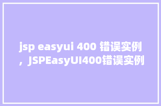 jsp easyui 400 错误实例，JSPEasyUI400错误实例