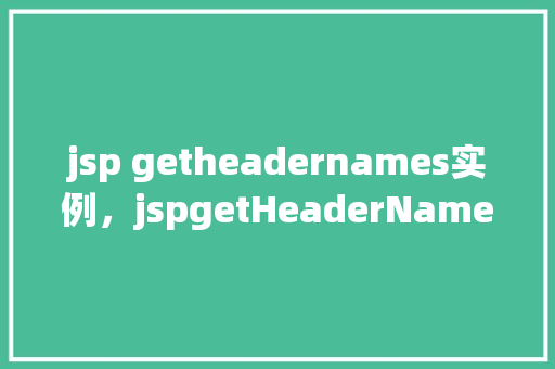 jsp getheadernames实例，jspgetHeaderNames实例