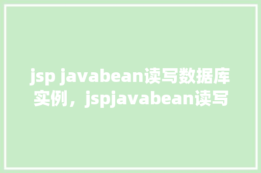 jsp javabean读写数据库实例，jspjavabean读写数据库实例